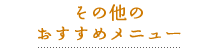 その他のおすすめメニュー